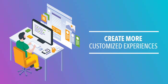 Create More Customized Experiences